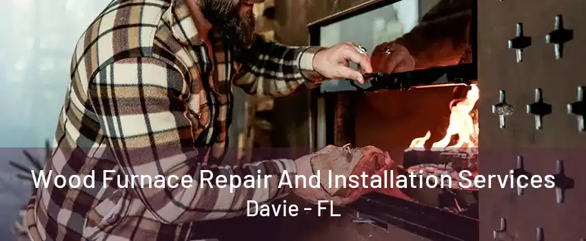 Wood Furnace Repair And Installation Services Davie - FL